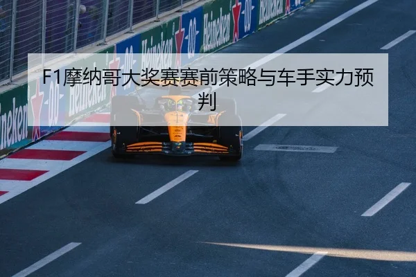 F1摩纳哥大奖赛赛前策略与车手实力预判