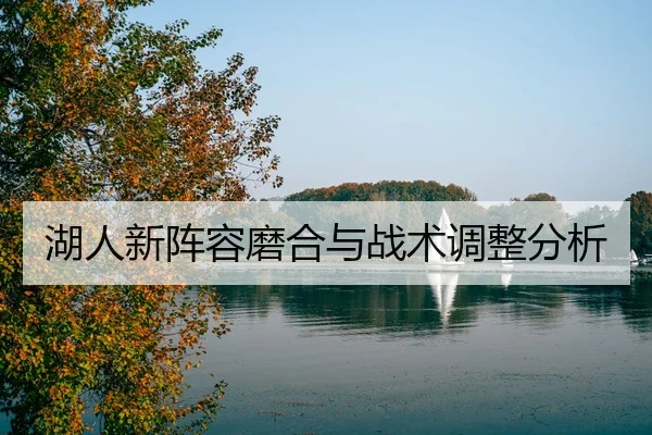 湖人新阵容磨合与战术调整分析